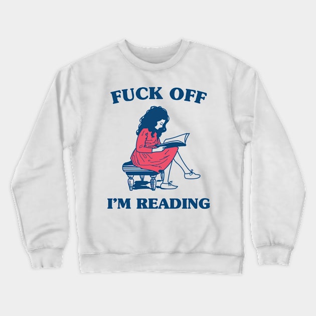 Reading Shirt - Fuck Off I'm Reading Crewneck Sweatshirt by redbarron